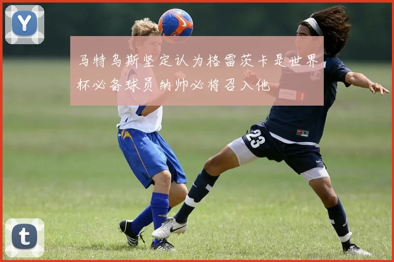 马特乌斯坚定认为格雷茨卡是世界杯必备球员纳帅必将召入他
