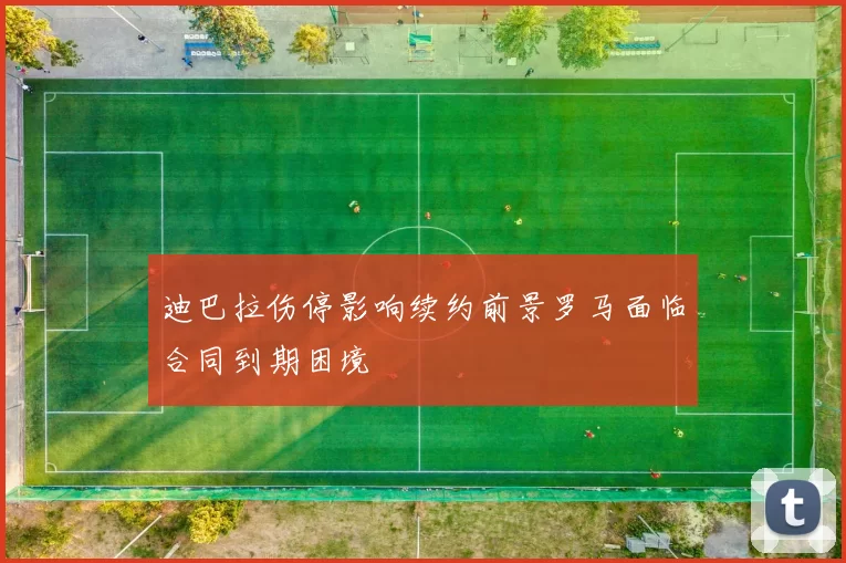 迪巴拉伤停影响续约前景罗马面临合同到期困境