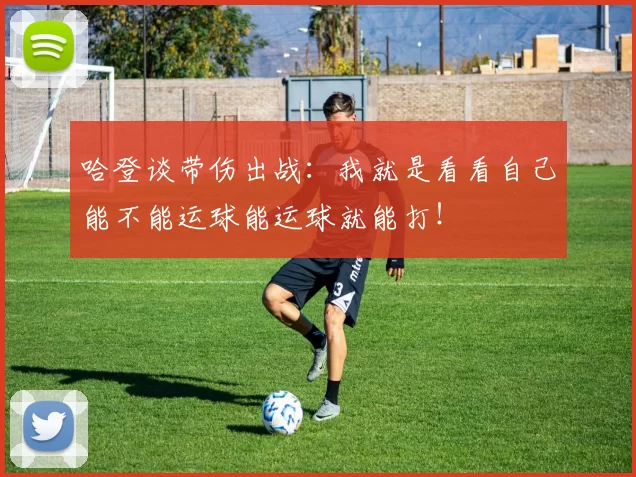 哈登谈带伤出战：我就是看看自己能不能运球能运球就能打！