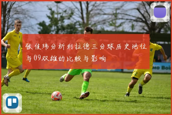 张佳玮分析利拉德三分球历史地位与09双雄的比较与影响