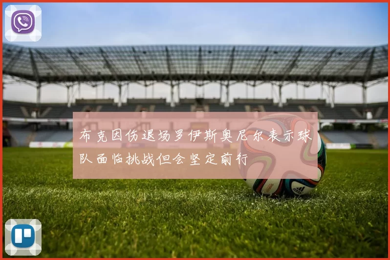 布克因伤退场罗伊斯奥尼尔表示球队面临挑战但会坚定前行