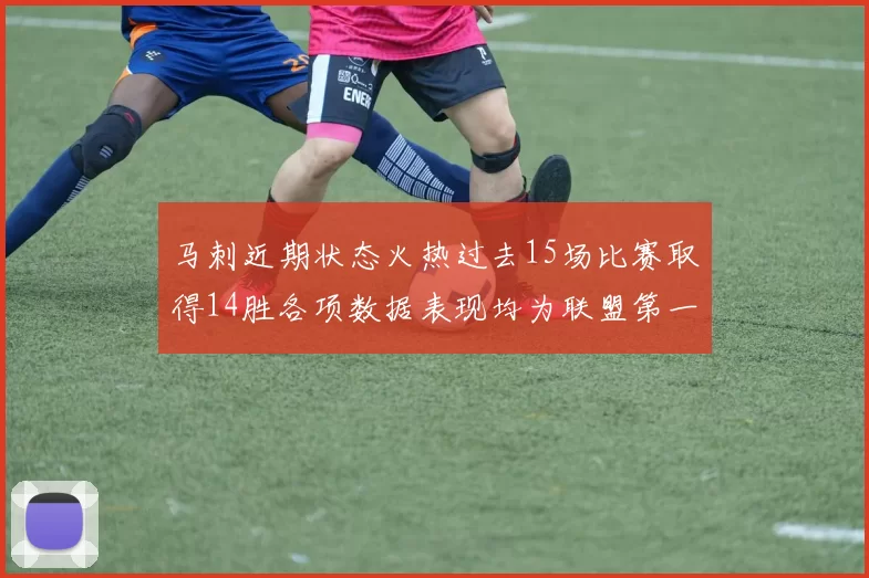 马刺近期状态火热过去15场比赛取得14胜各项数据表现均为联盟第一