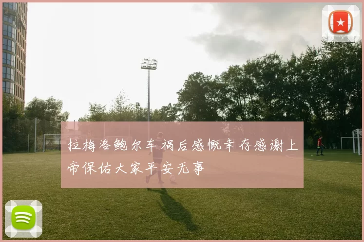 拉梅洛鲍尔车祸后感慨幸存感谢上帝保佑大家平安无事