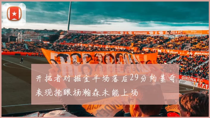 开拓者对掘金半场落后29分约基奇表现抢眼杨瀚森未能上场