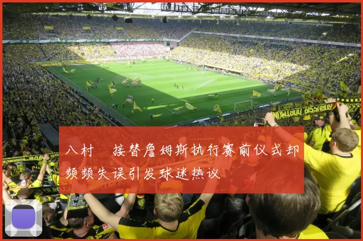 八村塁接替詹姆斯执行赛前仪式却频频失误引发球迷热议