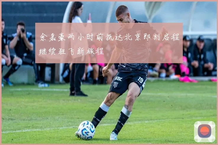 余嘉豪两小时前抵达北京即刻启程继续狂飞新旅程