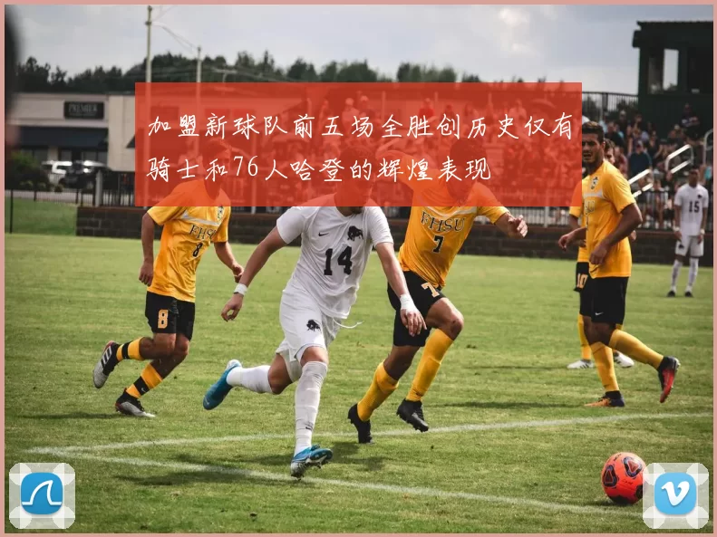 加盟新球队前五场全胜创历史仅有骑士和76人哈登的辉煌表现