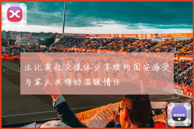 法比奥社交媒体分享续约国安感受与家人共鸣的温暖情怀